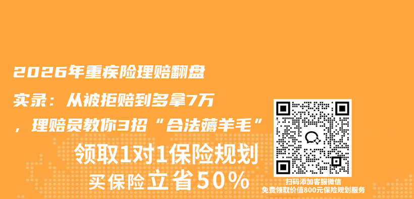 2026年重疾险理赔翻盘实录：从被拒赔到多拿7万，理赔员教你3招“合法薅羊毛”！插图