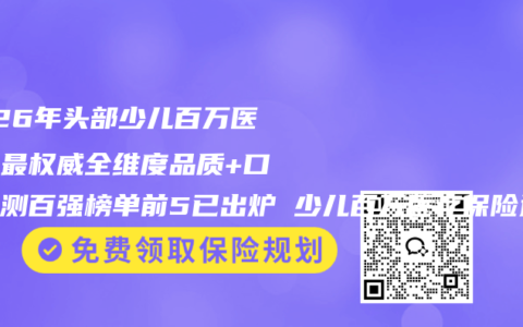 2026年头部少儿百万医疗险最权威全维度品质+口碑评测百强榜单前5已出炉 少儿百万医疗保险选择购买参考指南