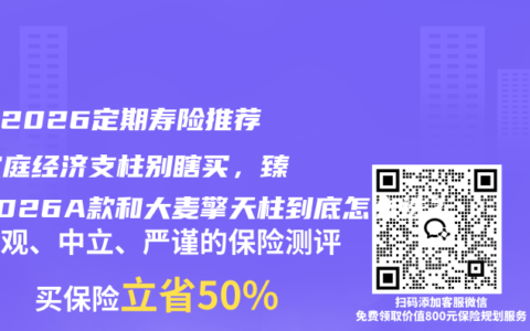 关于2026定期寿险推荐：家庭经济支柱别瞎买，臻爱2026A款和大麦擎天柱到底怎么选？