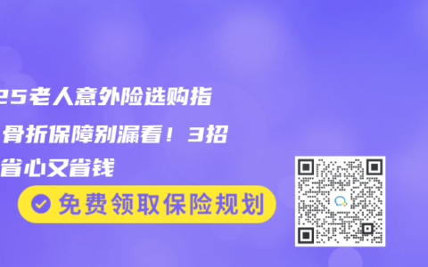 2025老人意外险选购指南：骨折保障别漏看！3招避坑省心又省钱