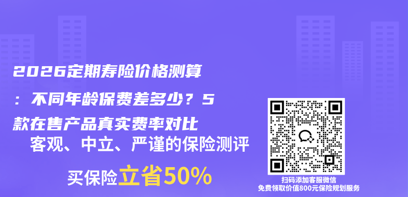 2026定期寿险价格测算:不同年龄保费差多少?5款在售产品真实费率对比插图 2026定期寿险价格测算:不同年龄保费差多少?5款在售产品真实费率对比插图