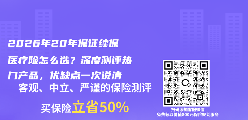 2026年20年保证续保医疗险怎么选?深度测评热门产品,优缺点一次说清插图 2026年20年保证续保医疗险怎么选?深度测评热门产品,优缺点一次说清插图