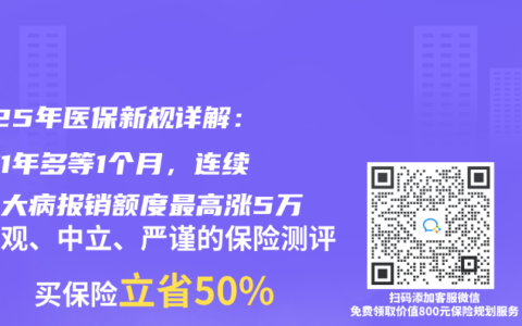 2025年医保新规详解：断缴1年多等1个月，连续参保大病报销额度最高涨5万