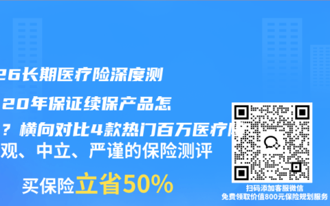 2026长期医疗险深度测评：20年保证续保产品怎么选？横向对比4款热门百万医疗险