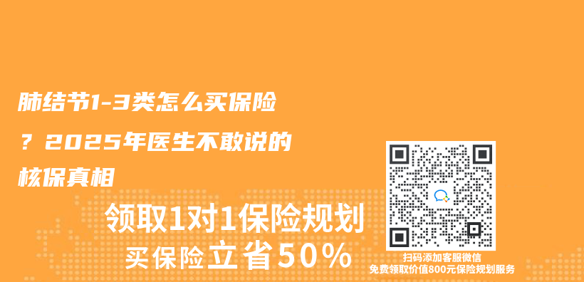 肺结节1-3类怎么买保险？2025年医生不敢说的核保真相插图