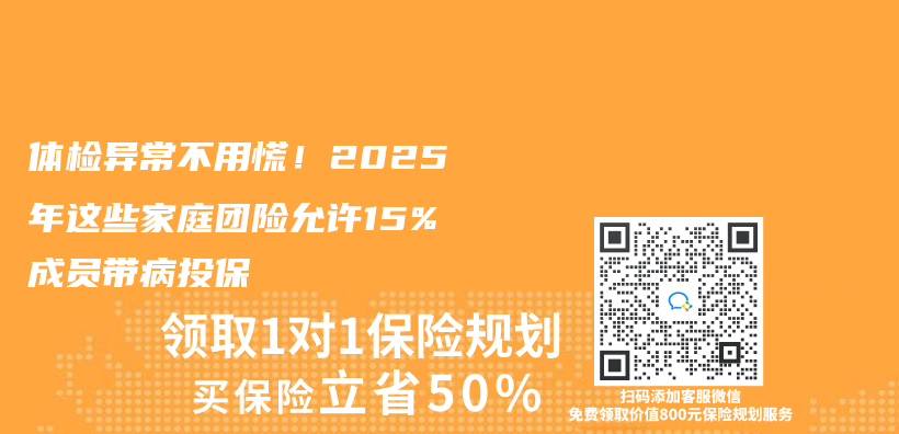 体检异常不用慌！2025年这些家庭团险允许15%成员带病投保插图