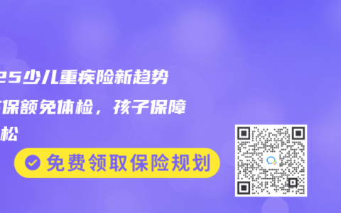 2025少儿重疾险新趋势：高保额免体检，孩子保障更轻松