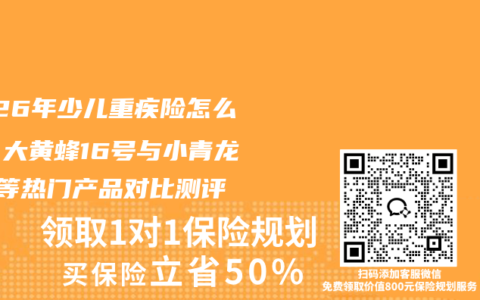 2026年少儿重疾险怎么选？大黄蜂16号与小青龙6号等热门产品对比测评