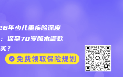 2026年少儿重疾险深度测评：保至70岁版本哪款值得买？