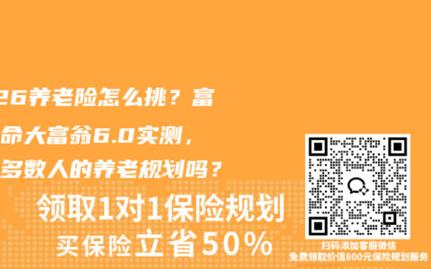 2026养老险怎么挑？富德生命大富翁6.0实测，适配多数人的养老规划吗？