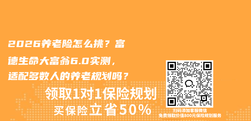 2026养老险怎么挑?富德生命大富翁6.0实测,适配多数人的养老规划吗?插图 2026养老险怎么挑?富德生命大富翁6.0实测,适配多数人的养老规划吗?插图