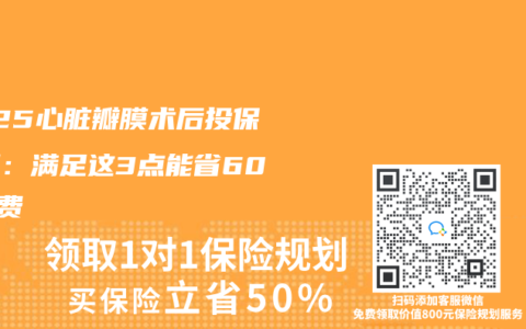 2025心脏瓣膜术后投保实测：满足这3点能省60%保费