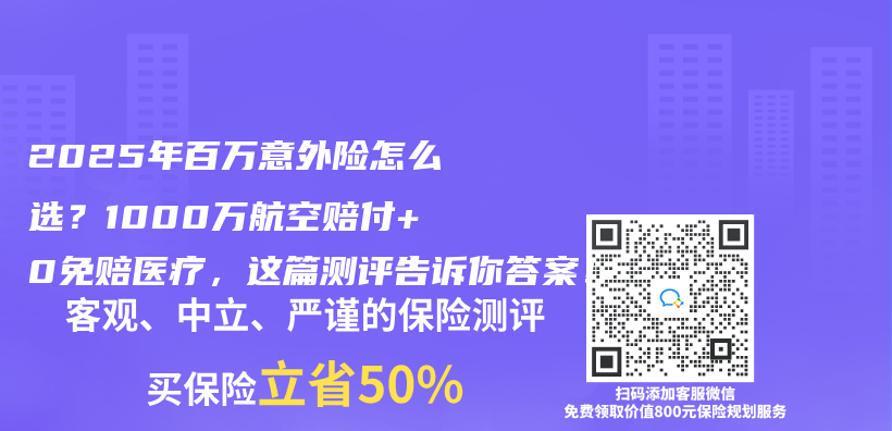 2025年百万意外险怎么选？1000万航空赔付+0免赔医疗，这篇测评告诉你答案！插图