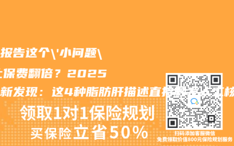 体检报告这个’小问题’竟让保费翻倍？2025年最新发现：这4种脂肪肝描述直接触发人工核保！