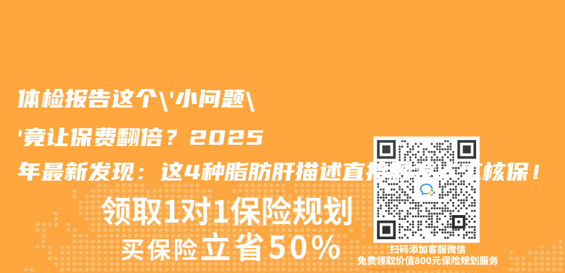 体检报告这个’小问题’竟让保费翻倍？2025年最新发现：这4种脂肪肝描述直接触发人工核保！插图