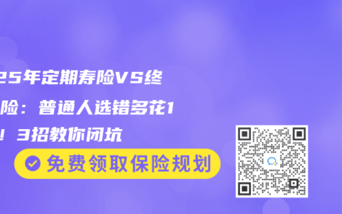 2025年定期寿险VS终身寿险：普通人选错多花10万！3招教你闭坑