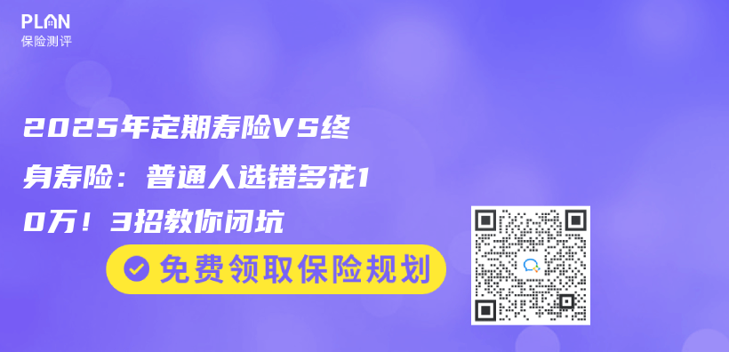 2025年定期寿险VS终身寿险：普通人选错多花10万！3招教你闭坑插图