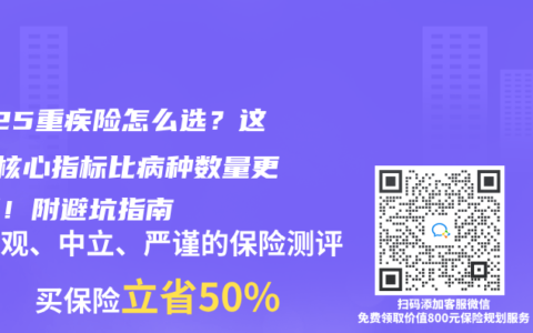 2025重疾险怎么选？这3个核心指标比病种数量更重要！附避坑指南