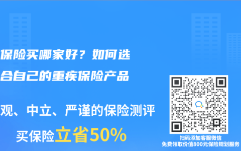 重疾保险买哪家好？如何选择适合自己的重疾保险产品？