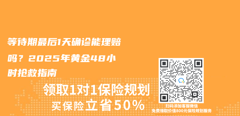 等待期最后1天确诊能理赔吗？2025年黄金48小时抢救指南插图