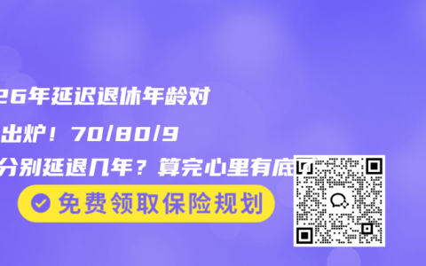 2026年延迟退休年龄对照表出炉！70/80/90后分别延退几年？算完心里有底了