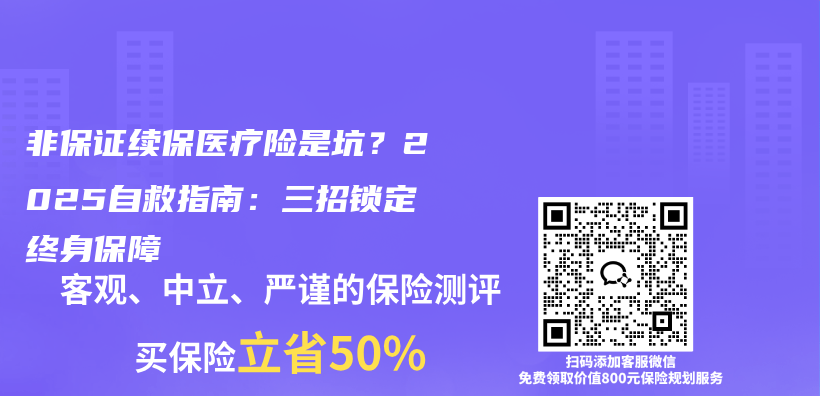 非保证续保医疗险是坑？2025自救指南：三招锁定终身保障插图1