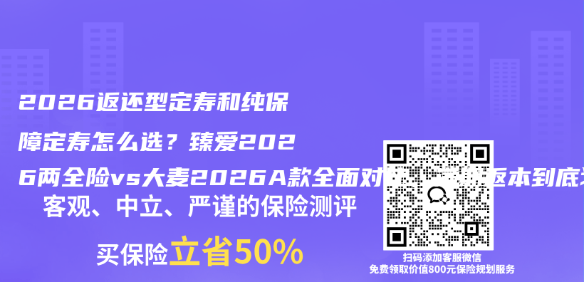 2026返还型定寿和纯保障定寿怎么选？臻爱2026两全险vs大麦2026A款全面对比，满期返本到底划不划算插图1