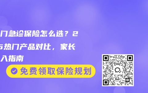 少儿门急诊保险怎么选？2025热门产品对比，家长闭眼入指南
