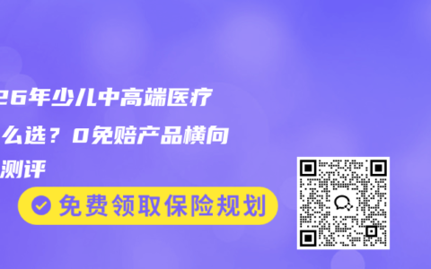 2026年少儿中高端医疗险怎么选？0免赔产品横向对比测评