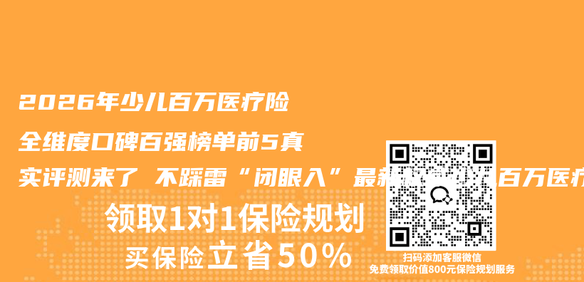2026年少儿百万医疗险全维度口碑百强榜单前5真实评测来了 不踩雷“闭眼入”最新权威少儿百万医疗险推荐指南请查收插图1