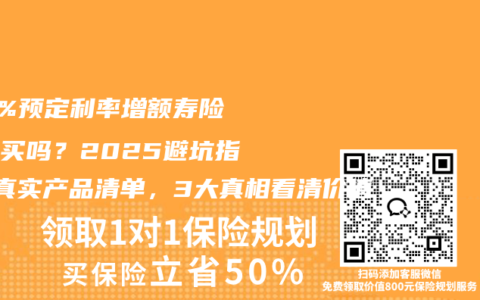 2.5%预定利率增额寿险值得买吗？2025避坑指南+真实产品清单，3大真相看清价值