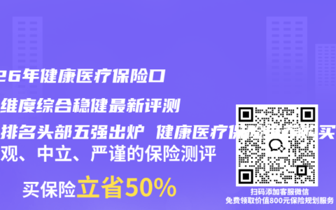 2026年健康医疗保险口碑全维度综合稳健最新评测百强排名头部五强出炉 健康医疗保险推荐购买指南
