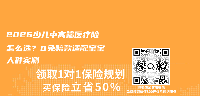 2026少儿中高端医疗险怎么选？0免赔款适配宝宝人群实测插图