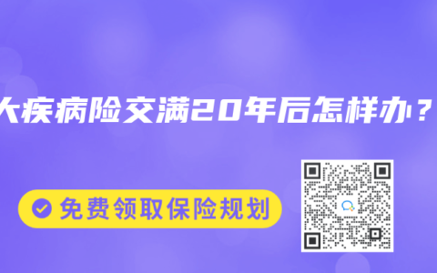 重大疾病险交满20年后怎样办？