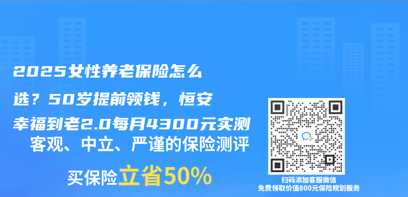 2025女性养老保险怎么选？50岁提前领钱，恒安幸福到老2.0每月4300元实测插图
