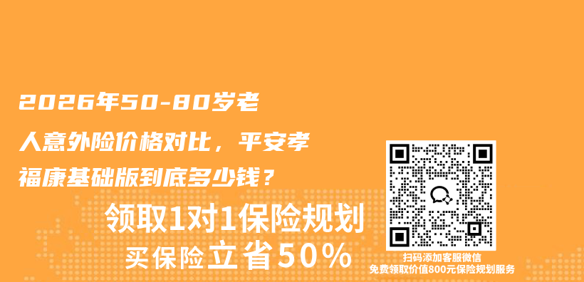 2026年50-80岁老人意外险价格对比,平安孝福康基础版到底多少钱?插图 2026年50-80岁老人意外险价格对比,平安孝福康基础版到底多少钱?插图