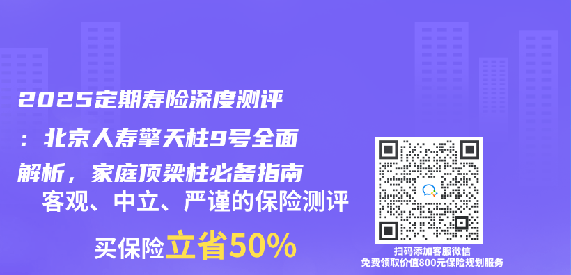 2025定期寿险深度测评：北京人寿擎天柱9号全面解析，家庭顶梁柱必备指南插图