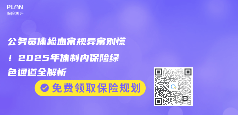 公务员体检血常规异常别慌！2025年体制内保险绿色通道全解析插图
