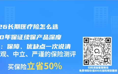 2026长期医疗险怎么选？20年保证续保产品深度测评：保障、优缺点一次说清