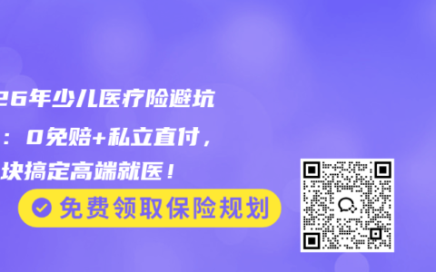 2026年少儿医疗险避坑指南：0免赔+私立直付，几百块搞定高端就医！