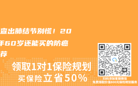 父母查出肺结节别慌！2025年60岁还能买的防癌险推荐