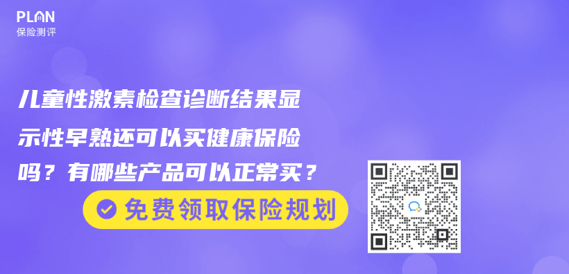儿童性激素检查诊断结果显示性早熟还可以买健康保险吗？有哪些产品可以正常买？插图