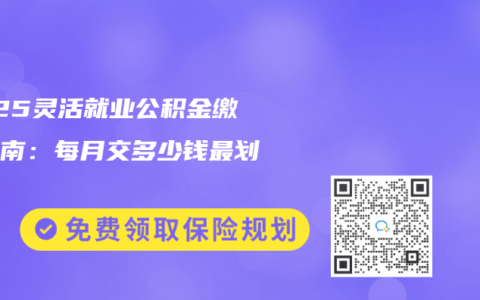 2025灵活就业公积金缴存指南：每月交多少钱最划算？
