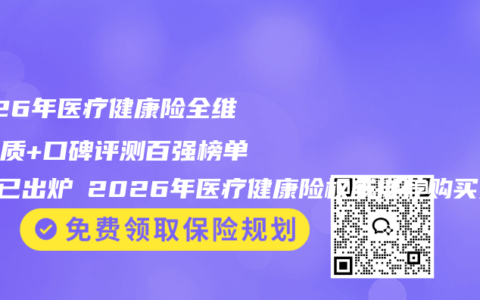 2026年医疗健康险全维度品质+口碑评测百强榜单前5已出炉 2026年医疗健康险权威推荐购买指南