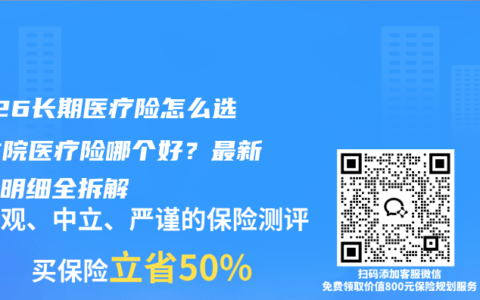 2026长期医疗险怎么选？住院医疗险哪个好？最新保障明细全拆解