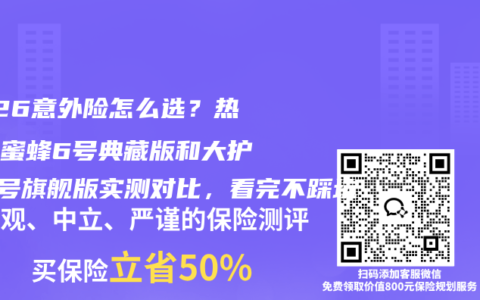 2026意外险怎么选？热门小蜜蜂6号典藏版和大护甲8号旗舰版实测对比，看完不踩坑