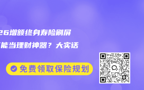 2026增额终身寿险刷屏！真能当理财神器？大实话讲透