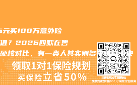 366元买100万意外险值不值？2026四款在售产品硬核对比，有一类人其实别多花这几十块