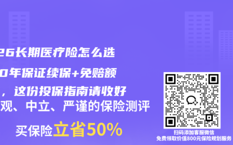 2026长期医疗险怎么选？20年保证续保+免赔额递减，这份投保指南请收好