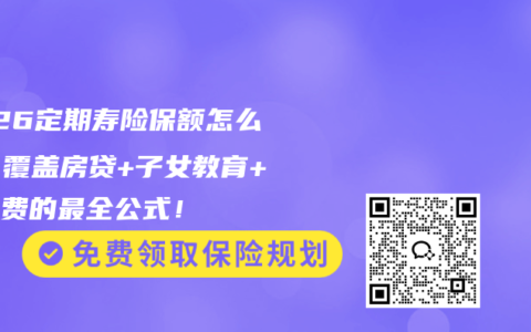 2026定期寿险保额怎么算？覆盖房贷+子女教育+生活费的最全公式！